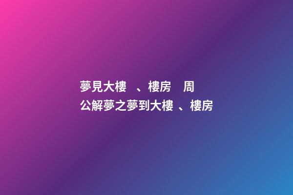 夢見大樓、樓房　周公解夢之夢到大樓、樓房
